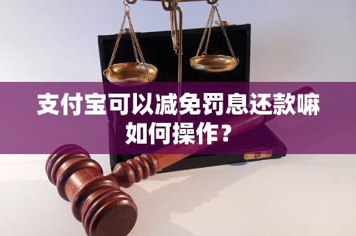 支付宝可以减免罚息还款嘛如何操作？