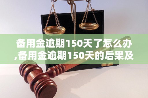 备用金逾期150天了怎么办,备用金逾期150天的后果及处理方法