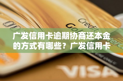 广发信用卡逾期协商还本金的方式有哪些？广发信用卡逾期还款如何减免利息？