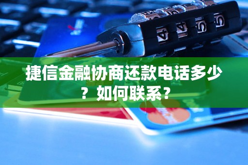 捷信金融协商还款电话多少？如何联系？