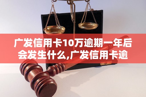 广发信用卡10万逾期一年后会发生什么,广发信用卡逾期一年后的后果