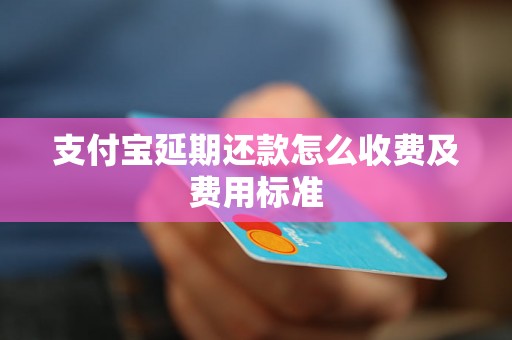 支付宝延期还款怎么收费及费用标准