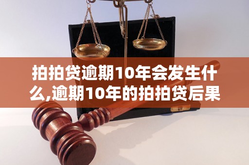 拍拍贷逾期10年会发生什么,逾期10年的拍拍贷后果分析