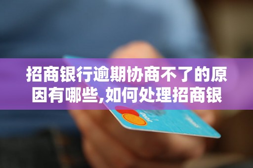 招商银行逾期协商不了的原因有哪些,如何处理招商银行逾期协商问题