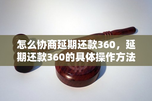 怎么协商延期还款360，延期还款360的具体操作方法