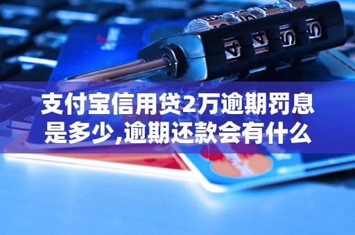 支付宝信用贷2万逾期罚息是多少,逾期还款会有什么后果？