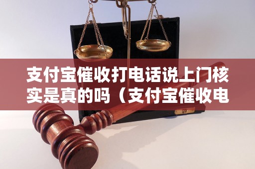 支付宝催收打电话说上门核实是真的吗（支付宝催收电话真伪判断方法）