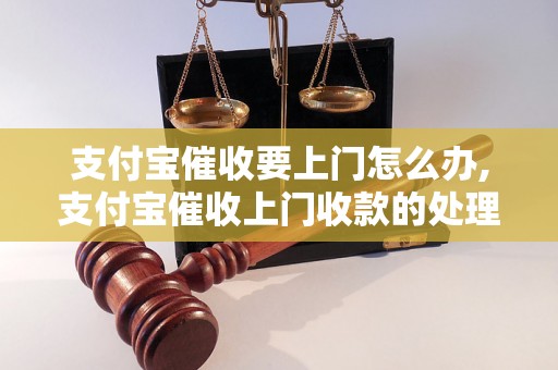 支付宝催收要上门怎么办,支付宝催收上门收款的处理方法