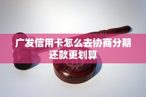 广发信用卡怎么去协商分期还款更划算