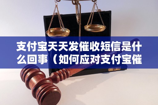 支付宝天天发催收短信是什么回事（如何应对支付宝催收短信）