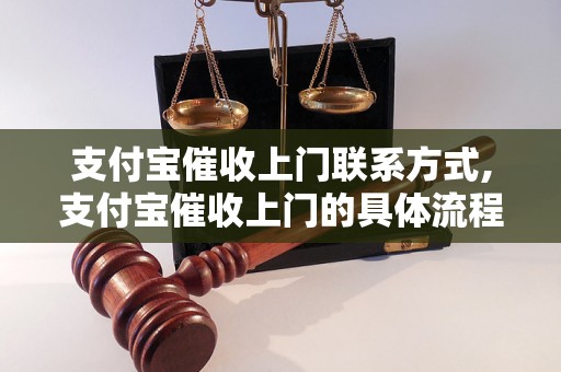 支付宝催收上门联系方式,支付宝催收上门的具体流程