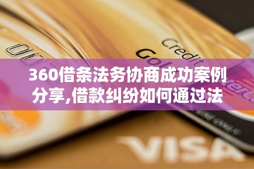 360借条法务协商成功案例分享,借款纠纷如何通过法务协商解决