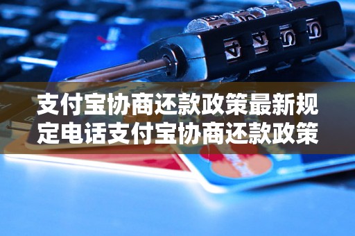 支付宝协商还款政策最新规定电话支付宝协商还款政策最新规定电话详解