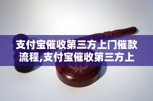 支付宝催收第三方上门催款流程,支付宝催收第三方上门催款的注意事项