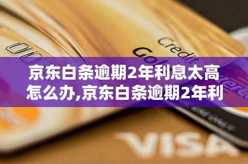 京东白条逾期2年利息太高怎么办,京东白条逾期2年利息计算公式