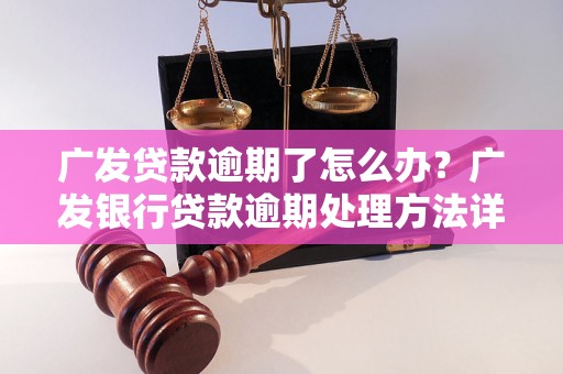 广发贷款逾期了怎么办？广发银行贷款逾期处理方法详解