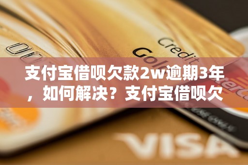 支付宝借呗欠款2w逾期3年，如何解决？支付宝借呗欠款逾期3年后果严重吗？