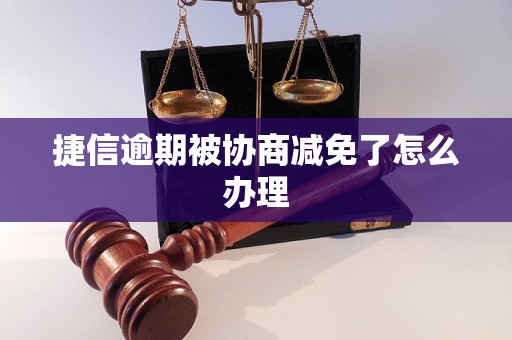 捷信逾期被协商减免了怎么办理