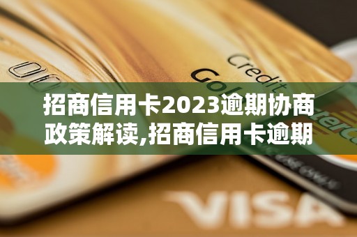 招商信用卡2023逾期协商政策解读,招商信用卡逾期协商具体操作步骤