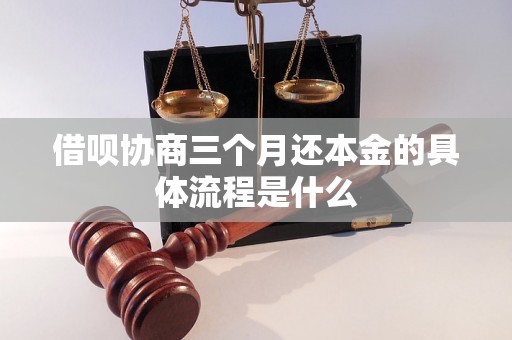 借呗协商三个月还本金的具体流程是什么