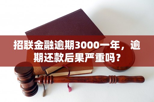 招联金融逾期3000一年，逾期还款后果严重吗？