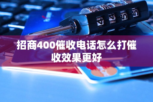 招商400催收电话怎么打催收效果更好