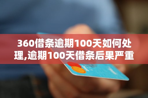 360借条逾期100天如何处理,逾期100天借条后果严重吗