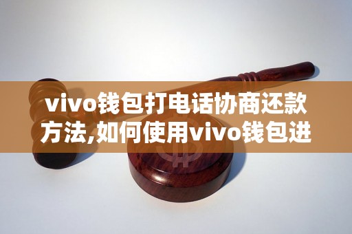 vivo钱包打电话协商还款方法,如何使用vivo钱包进行还款