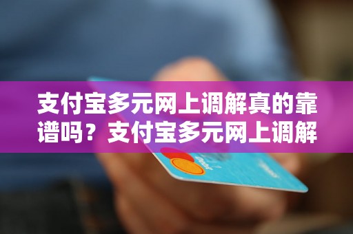 支付宝多元网上调解真的靠谱吗？支付宝多元网上调解的流程是怎样的？