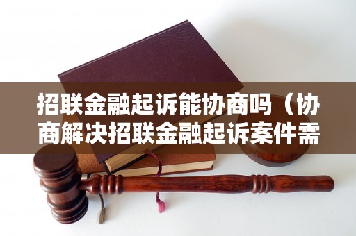 招联金融起诉能协商吗（协商解决招联金融起诉案件需要多长时间）