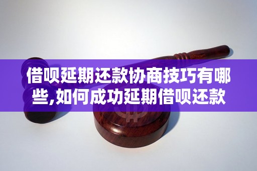 借呗延期还款协商技巧有哪些,如何成功延期借呗还款