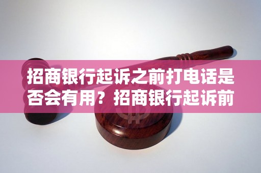 招商银行起诉之前打电话是否会有用？招商银行起诉前可以通过电话解决吗？