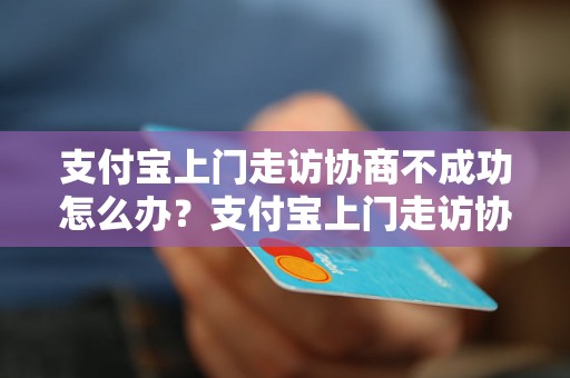 支付宝上门走访协商不成功怎么办？支付宝上门走访协商不成功的解决方法