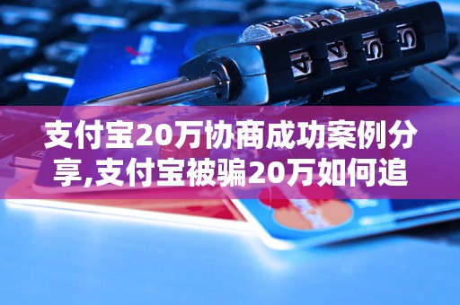 支付宝20万协商成功案例分享,支付宝被骗20万如何追回