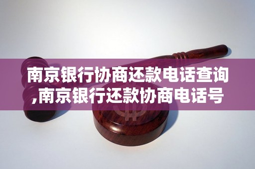 南京银行协商还款电话查询,南京银行还款协商电话号码