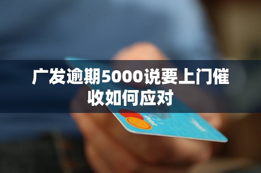 广发逾期5000说要上门催收如何应对