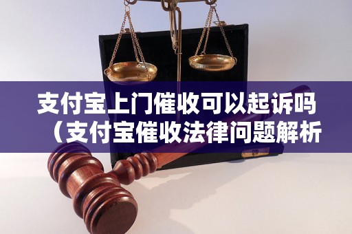 支付宝上门催收可以起诉吗（支付宝催收法律问题解析）