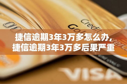 捷信逾期3年3万多怎么办,捷信逾期3年3万多后果严重吗