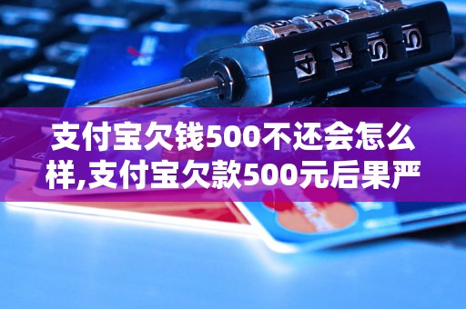 支付宝欠钱500不还会怎么样,支付宝欠款500元后果严重吗