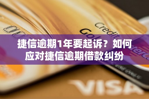 捷信逾期1年要起诉？如何应对捷信逾期借款纠纷