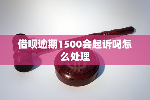 借呗逾期1500会起诉吗怎么处理 借呗逾期1500会起诉吗怎么处理