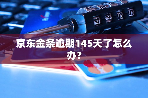 京东金条逾期145天了怎么办？