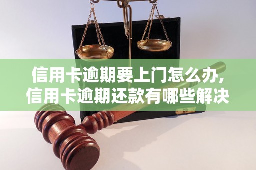 信用卡逾期要上门怎么办,信用卡逾期还款有哪些解决方法