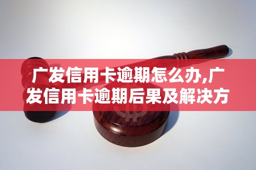 广发信用卡逾期怎么办,广发信用卡逾期后果及解决方法