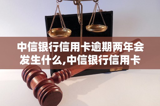 中信银行信用卡逾期两年会发生什么,中信银行信用卡逾期两年的后果