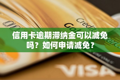 信用卡逾期滞纳金可以减免吗？如何申请减免？