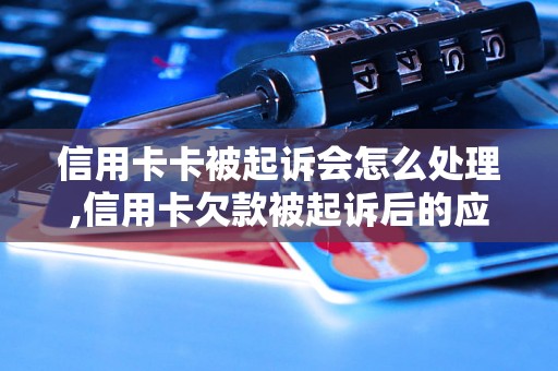 信用卡卡被起诉会怎么处理,信用卡欠款被起诉后的应对措施