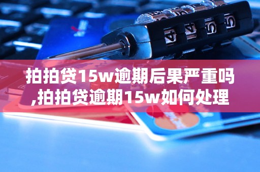 拍拍贷15w逾期后果严重吗,拍拍贷逾期15w如何处理