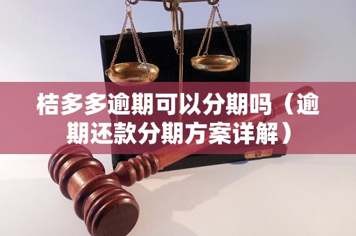 桔多多逾期可以分期吗（逾期还款分期方案详解）