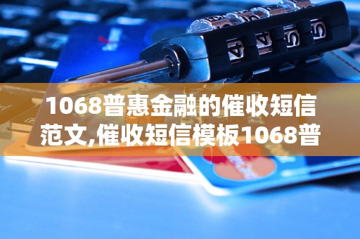 1068普惠金融的催收短信范文,催收短信模板1068普惠金融